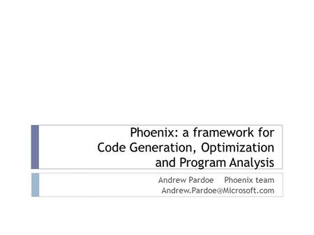 Phoenix: a framework for Code Generation, Optimization and Program Analysis Andrew Pardoe Phoenix team