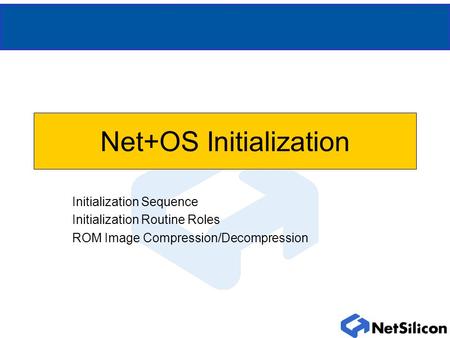 Net+OS Initialization Initialization Sequence Initialization Routine Roles ROM Image Compression/Decompression.