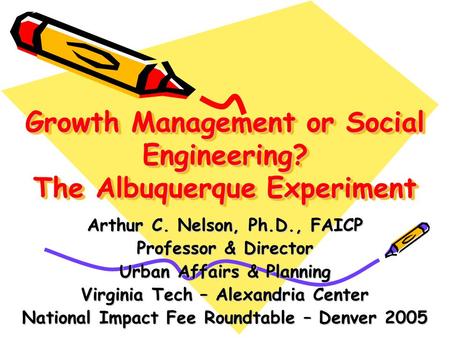 Growth Management or Social Engineering? The Albuquerque Experiment Arthur C. Nelson, Ph.D., FAICP Professor & Director Urban Affairs & Planning Virginia.