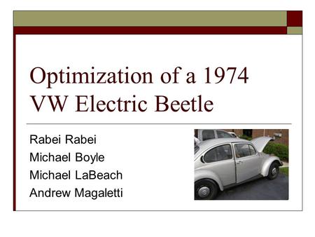 Optimization of a 1974 VW Electric Beetle Rabei Michael Boyle Michael LaBeach Andrew Magaletti.