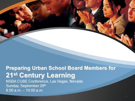 Preparing Urban School Board Members for 21 st Century Learning Preparing Urban School Board Members for 21 st Century Learning NSBA CUBE Conference, Las.