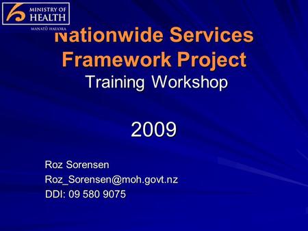 Nationwide Services Framework Project Training Workshop 2009 Roz Sorensen DDI: 09 580 9075 DDI: 09 580 9075.