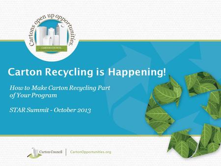 Carton Recycling is Happening! How to Make Carton Recycling Part of Your Program STAR Summit - October 2013.