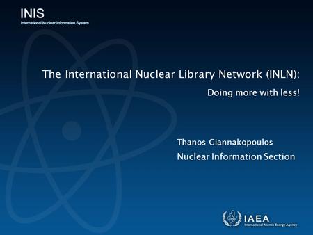 Nuclear Information Section The International Nuclear Library Network (INLN): Doing more with less! Thanos Giannakopoulos.