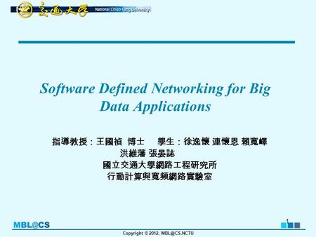 Copyright © 2012, Software Defined Networking for Big Data Applications 指導教授：王國禎 博士 學生：徐逸懷 連懷恩 賴寬嶧 洪維藩 張晏誌 國立交通大學網路工程研究所 行動計算與寬頻網路實驗室 1.