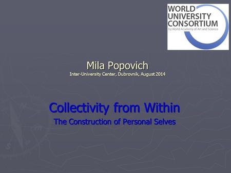 Mila Popovich Inter-University Center, Dubrovnik, August 2014 Collectivity from Within The Construction of Personal Selves.