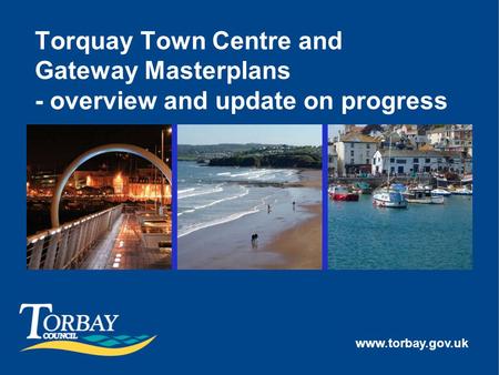 Www.torbay.gov.uk Torquay Town Centre and Gateway Masterplans - overview and update on progress.