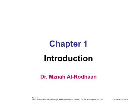 Based on Data Communications and Networking, 4 th Edition. by Behrouz A. Forouzan, McGraw-Hill Companies, Inc., 2007 Dr. Mznah Al-Rodhaan Chapter 1 Introduction.