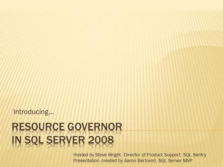 Introducing… Hosted by Steve Wright, Director of Product Support, SQL Sentry Presentation created by Aaron Bertrand, SQL Server MVP.