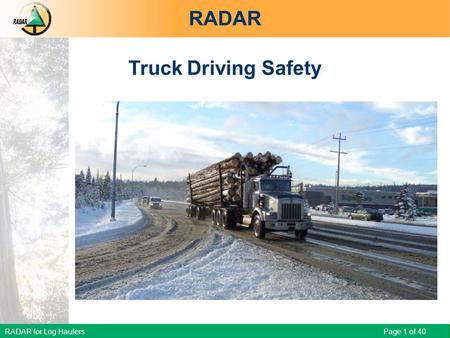 RADAR for Log Haulers Page 1 of 40 RADAR Truck Driving Safety RADAR for Log Haulers - Truck Driving Safety.