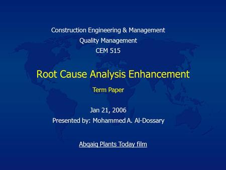 Root Cause Analysis Enhancement Jan 21, 2006 Presented by: Mohammed A. Al-Dossary Construction Engineering & Management Quality Management CEM 515 Term.