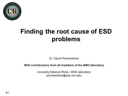 # 1 Finding the root cause of ESD problems Dr. David Pommerenke With contributions from all members of the EMC laboratory University Missouri Rolla – EMC.