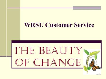 WRSU Customer Service The Beauty of Change. Foreword It is your responsibility to ensure caller satisfaction with your department.