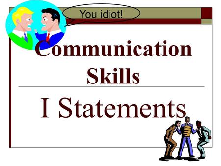 Communication Skills I Statements You idiot!. Conflict Resolution Definition: The process of ending a conflict by cooperating and problem solving.