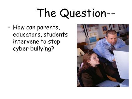 How can parents, educators, students intervene to stop cyber bullying? The Question--