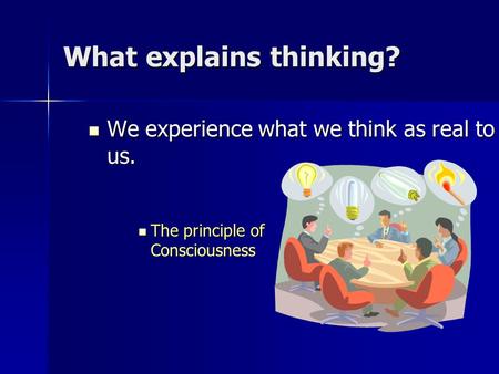 What explains thinking? We experience what we think as real to us. We experience what we think as real to us. The principle of Consciousness The principle.