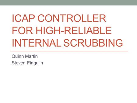 ICAP CONTROLLER FOR HIGH-RELIABLE INTERNAL SCRUBBING Quinn Martin Steven Fingulin.