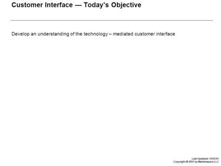 Last Updated: 10/03/01 Copyright  2001 by Marketspace LLC Customer Interface — Today’s Objective Develop an understanding of the technology – mediated.
