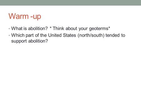 Warm -up What is abolition? * Think about your geoterms* Which part of the United States (north/south) tended to support abolition?