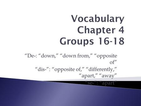 “De-: “down,” “down from,” “opposite of” “dis-”: “opposite of,” “differently,” “apart,” “away” “se-”: “apart”