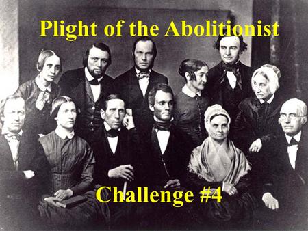 Plight of the Abolitionist Challenge #4. Answer all multiple choice questions with the LETTER of the correct answer. Answer all TRUE or FALSE questions.