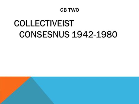 GB TWO COLLECTIVEIST CONSESNUS 1942-1980. THE EVOLUTION OF THE BRITISH STATE The Collectivist Consensus  WWII coalition government became an informal.