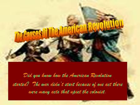 Did you know how the American Revolution started? The war didn’t start because of one act there were many acts that upset the colonist.