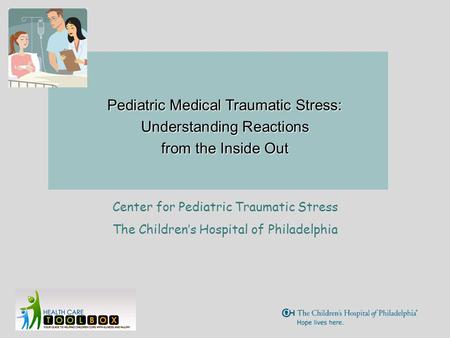 Pediatric Medical Traumatic Stress: Understanding Reactions from the Inside Out Center for Pediatric Traumatic Stress The Children’s Hospital of Philadelphia.