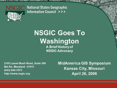 2105 Laurel Bush Road, Suite 200 Bel Air, Maryland 21015 (443) 640-1075  NSGIC Goes To Washington A Brief History of NSGIC Advocacy.