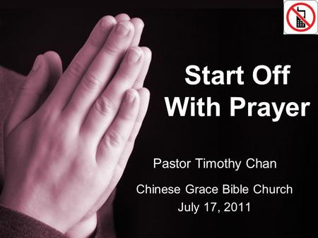 Start Off With Prayer Pastor Timothy Chan Chinese Grace Bible Church July 17, 2011.