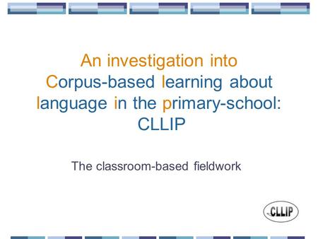 An investigation into Corpus-based learning about language in the primary-school: CLLIP The classroom-based fieldwork.