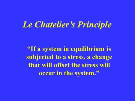 Le Chatelier’s Principle “If a system in equilibrium is subjected to a stress, a change that will offset the stress will occur in the system.”