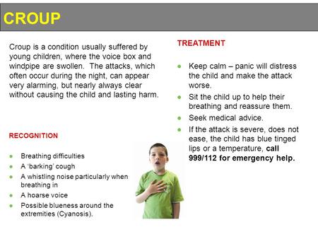 RECOGNITION ●Breathing difficulties ●A ‘barking’ cough ●A whistling noise particularly when breathing in ●A hoarse voice ●Possible blueness around the.