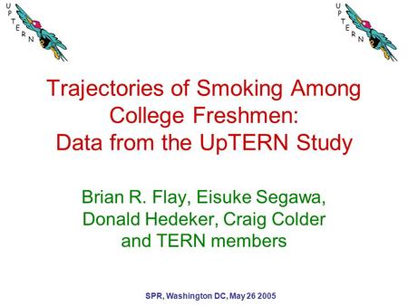 SPR, Washington DC, May 26 2005 Trajectories of Smoking Among College Freshmen: Data from the UpTERN Study Brian R. Flay, Eisuke Segawa, Donald Hedeker,