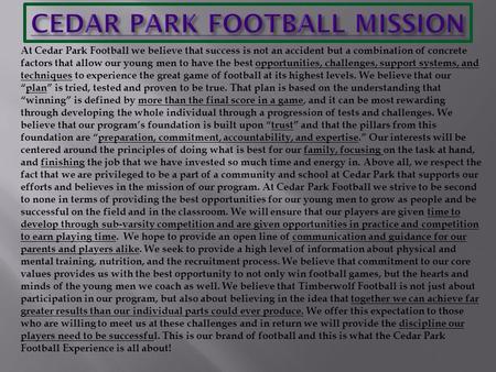 At Cedar Park Football we believe that success is not an accident but a combination of concrete factors that allow our young men to have the best opportunities,