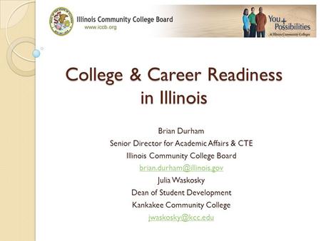 College & Career Readiness in Illinois Brian Durham Senior Director for Academic Affairs & CTE Illinois Community College Board