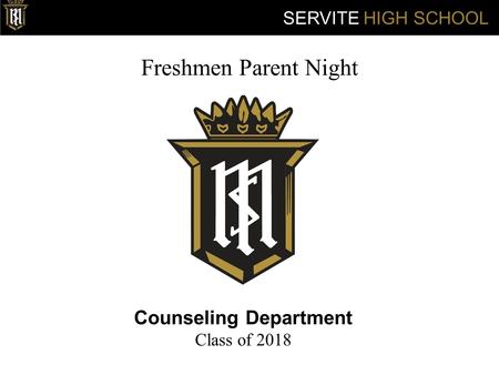 Freshmen Parent Night Counseling Department Class of 2018 SERVITE HIGH SCHOOL.