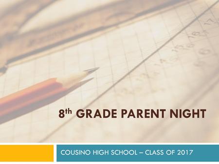 8 th GRADE PARENT NIGHT COUSINO HIGH SCHOOL – CLASS OF 2017.