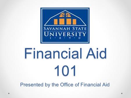 Financial Aid 101 Presented by the Office of Financial Aid.