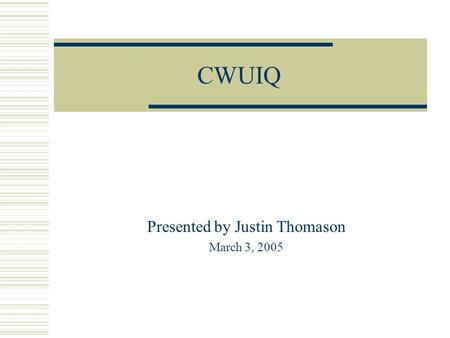 CWUIQ Presented by Justin Thomason March 3, 2005.