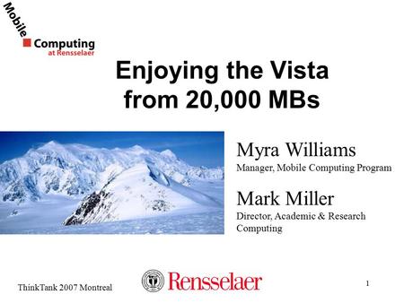 ThinkTank 2007 Montreal 1 Enjoying the Vista from 20,000 MBs Myra Williams Manager, Mobile Computing Program Mark Miller Director, Academic & Research.