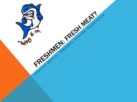 FRESHMEN : FRESH MEAT? JENNIFER BEATTIE, FRESHMAN SEMINAR COORDINATOR.