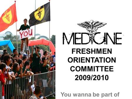 FRESHMEN ORIENTATION COMMITTEE 2009/2010 You wanna be part of this.