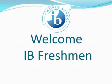 Welcome IB Freshmen. Housekeeping Respect the Media Center Clean up your area-throw away your trash Put chairs back – 4 to a table Make sure you sign.