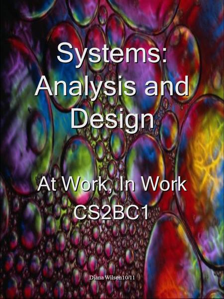 Diana Wilson10/11 Systems: Analysis and Design At Work, In Work CS2BC1 At Work, In Work CS2BC1.