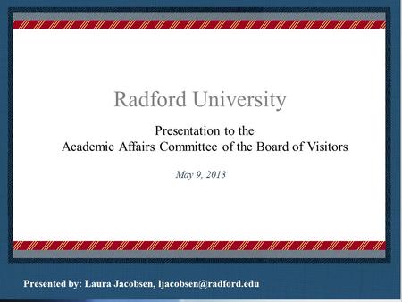 Radford University Presentation to the Academic Affairs Committee of the Board of Visitors Place logo or logotype here, otherwise delete this. May 9, 2013.