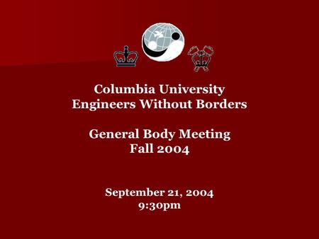 Columbia University Engineers Without Borders General Body Meeting Fall 2004 September 21, 2004 9:30pm.