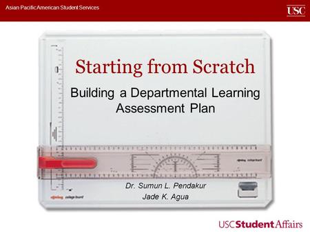 Asian Pacific American Student Services Starting from Scratch Building a Departmental Learning Assessment Plan Dr. Sumun L. Pendakur Jade K. Agua.