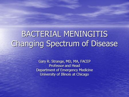 BACTERIAL MENINGITIS Changing Spectrum of Disease Gary R. Strange, MD, MA, FACEP Professor and Head Department of Emergency Medicine University of Illinois.