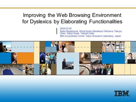 ©2008 IBM Corporation Improving the Web Browsing Environment for Dyslexics by Elaborating Functionalities 2009-03-20 Reiko Nagatsuma, Shinji Iizuka, Masakazu.